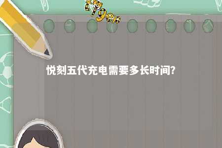 悦刻五代充电需要多长时间	？ 